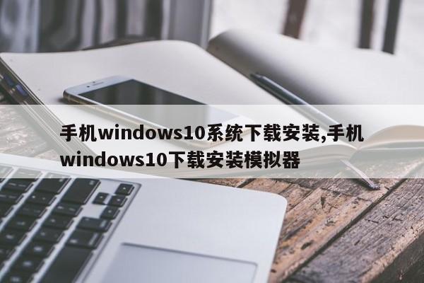 手机windows10系统下载安装,手机windows10下载安装模拟器